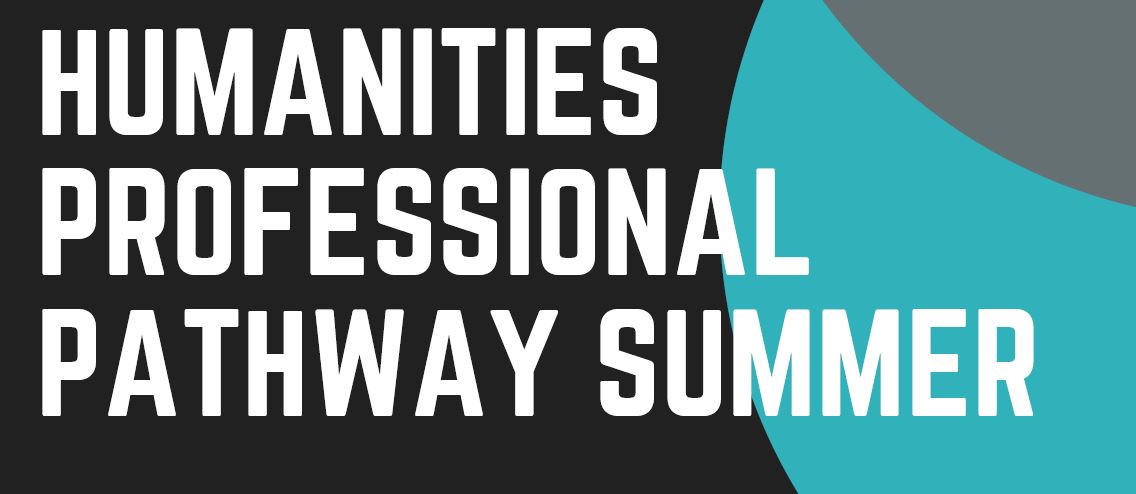 HPG Professional Pathways Fellowships focus on socially engaged summer public humanities projects. The words in the type treatment read "Humanities Professional Pathway Summer" with blue and black and gray in the background.